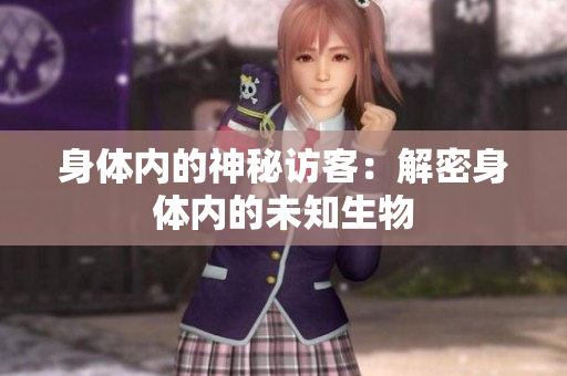 身体内的神秘访客：解密身体内的未知生物