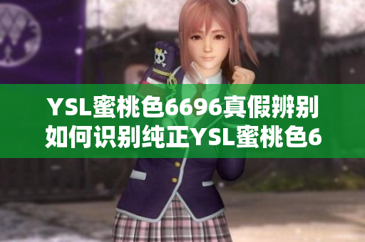 YSL蜜桃色6696真假辨别如何识别纯正YSL蜜桃色6696产品