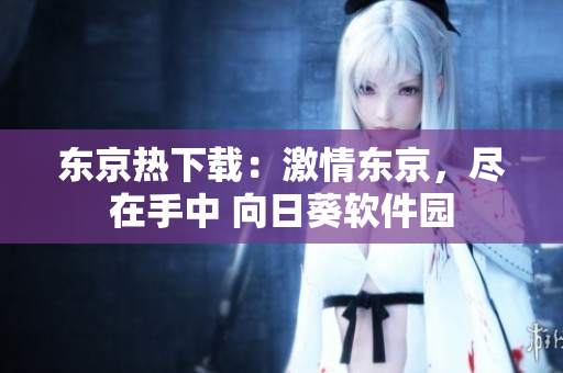 东京热下载：激情东京，尽在手中 向日葵软件园