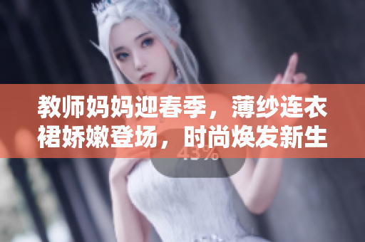 教师妈妈迎春季，薄纱连衣裙娇嫩登场，时尚焕发新生活。