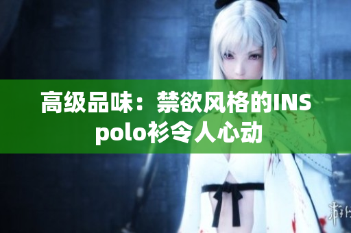 高级品味：禁欲风格的INS polo衫令人心动