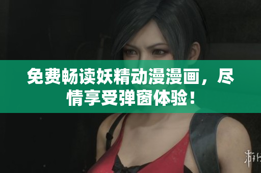 免费畅读妖精动漫漫画，尽情享受弹窗体验！