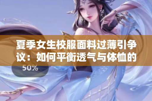 夏季女生校服面料过薄引争议：如何平衡透气与体恤的需求？