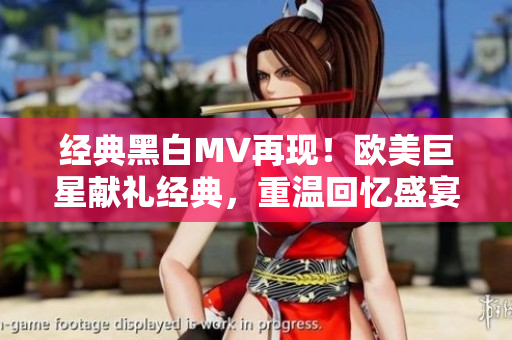 经典黑白MV再现！欧美巨星献礼经典，重温回忆盛宴
