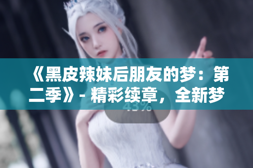《黑皮辣妹后朋友的梦：第二季》- 精彩续章，全新梦境探索！