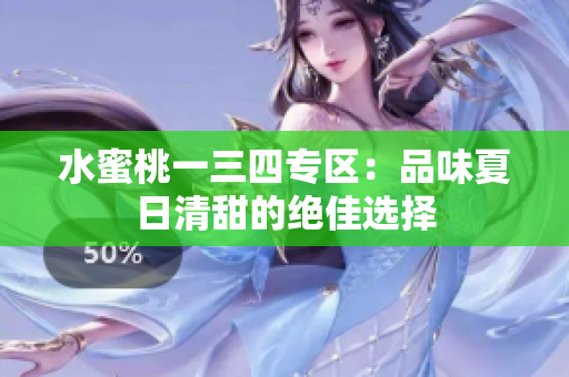 水蜜桃一三四专区：品味夏日清甜的绝佳选择