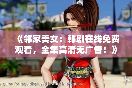 《邻家美女：韩剧在线免费观看，全集高清无广告！》