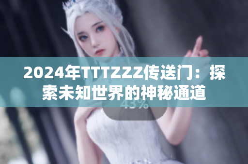 2024年TTTZZZ传送门：探索未知世界的神秘通道