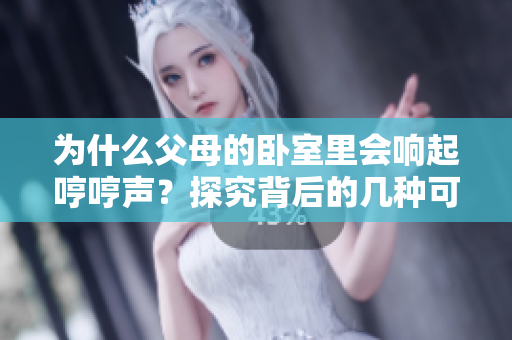 为什么父母的卧室里会响起哼哼声？探究背后的几种可能原因