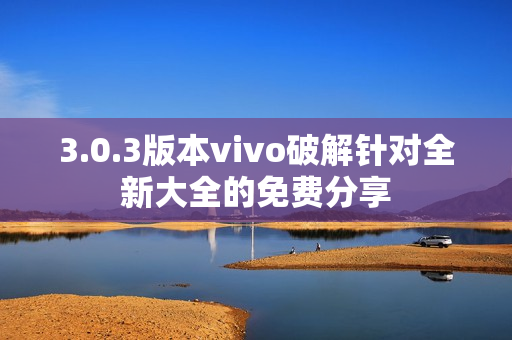 3.0.3版本vivo破解针对全新大全的免费分享