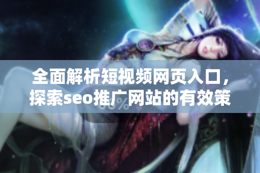 全面解析短视频网页入口，探索seo推广网站的有效策略