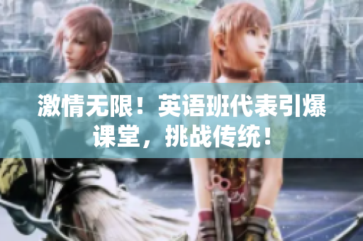 激情无限！英语班代表引爆课堂，挑战传统！