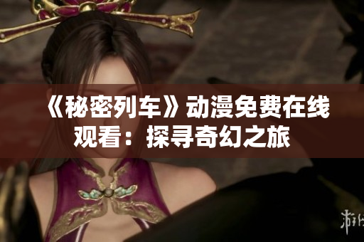 《秘密列车》动漫免费在线观看：探寻奇幻之旅