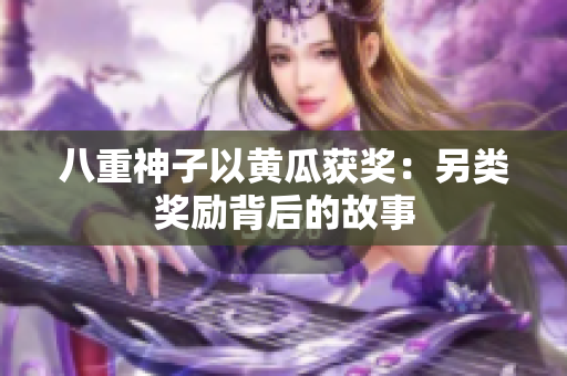 八重神子以黄瓜获奖：另类奖励背后的故事