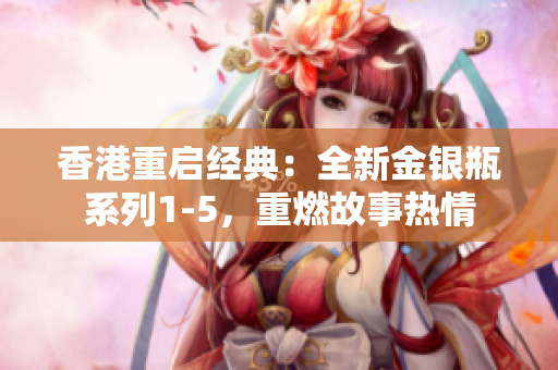 香港重启经典：全新金银瓶系列1-5，重燃故事热情