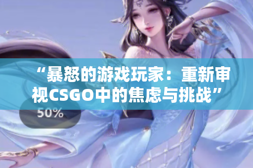 “暴怒的游戏玩家：重新审视CSGO中的焦虑与挑战”