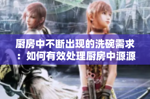 厨房中不断出现的洗碗需求：如何有效处理厨房中源源不断的餐具清洗任务？