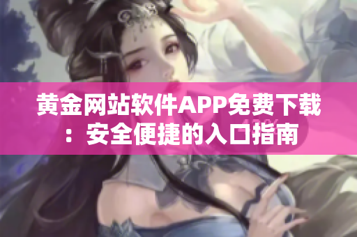 黄金网站软件APP免费下载：安全便捷的入口指南
