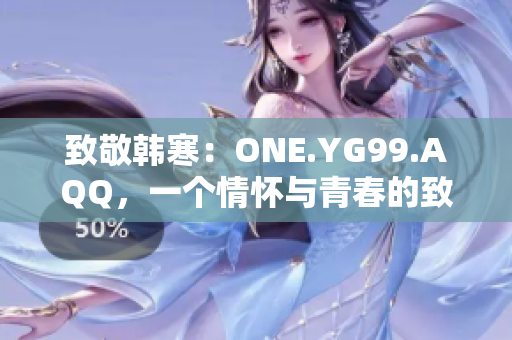 致敬韩寒：ONE.YG99.AQQ，一个情怀与青春的致敬
