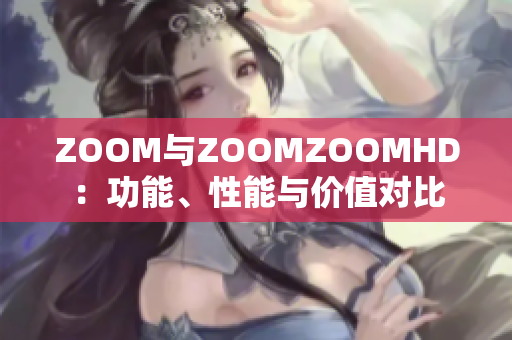 ZOOM与ZOOMZOOMHD：功能、性能与价值对比