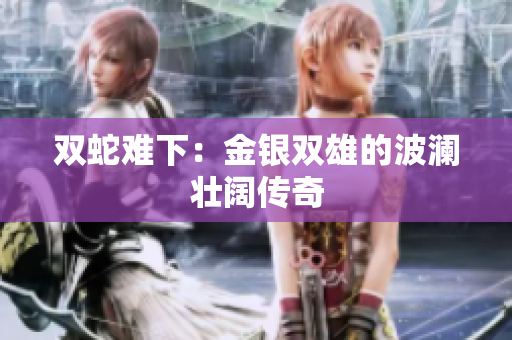 双蛇难下：金银双雄的波澜壮阔传奇