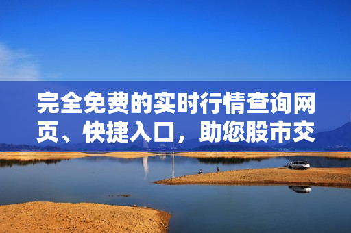 完全免费的实时行情查询网页、快捷入口，助您股市交易更得心应手