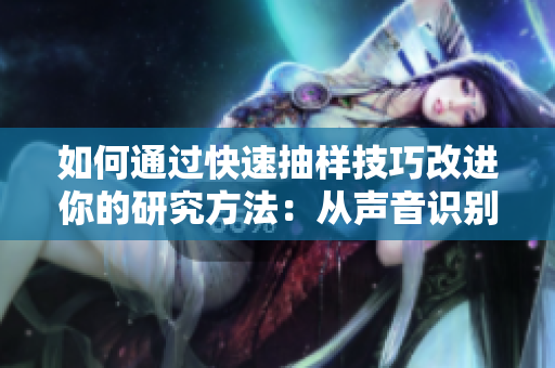 如何通过快速抽样技巧改进你的研究方法：从声音识别到数据分析的完美策略
