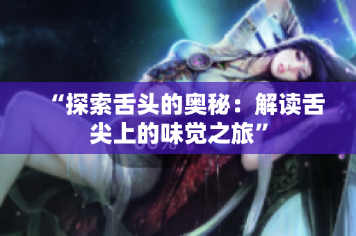 “探索舌头的奥秘：解读舌尖上的味觉之旅”