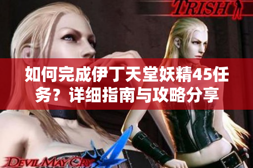 如何完成伊丁天堂妖精45任务？详细指南与攻略分享
