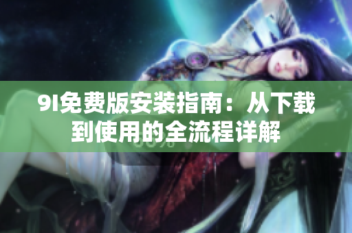 9I免费版安装指南：从下载到使用的全流程详解