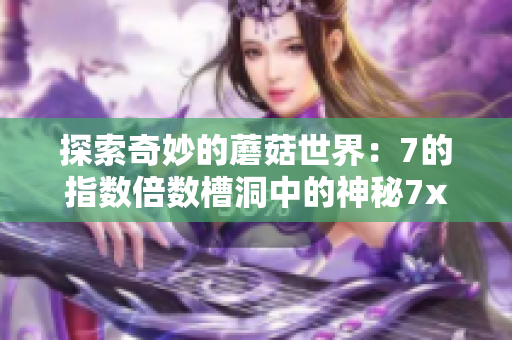探索奇妙的蘑菇世界：7的指数倍数槽洞中的神秘7x7x7x7x大蘑菇