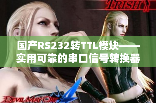 国产RS232转TTL模块——实用可靠的串口信号转换器