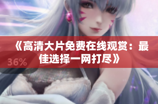 《高清大片免费在线观赏：最佳选择一网打尽》