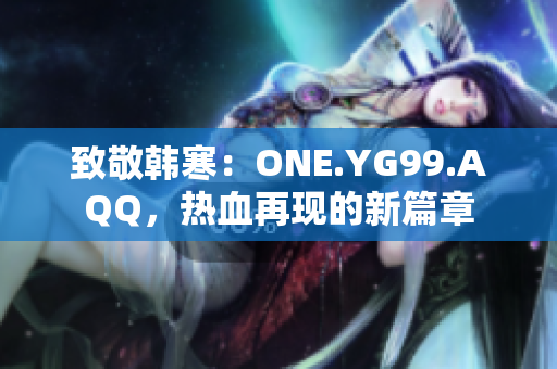 致敬韩寒：ONE.YG99.AQQ，热血再现的新篇章