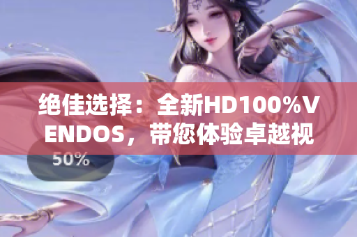 绝佳选择：全新HD100%VENDOS，带您体验卓越视听！