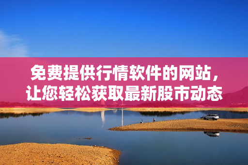 免费提供行情软件的网站，让您轻松获取最新股市动态