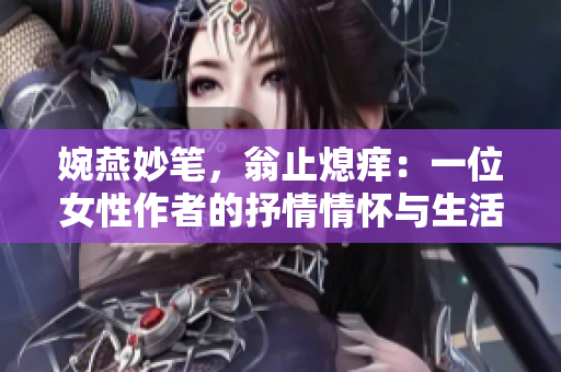 婉燕妙笔，翁止熄痒：一位女性作者的抒情情怀与生活智慧