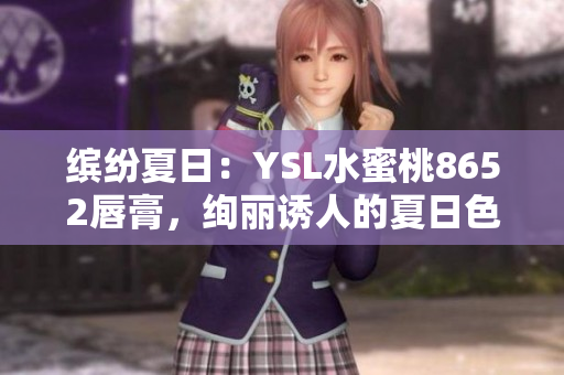 缤纷夏日：YSL水蜜桃8652唇膏，绚丽诱人的夏日色彩