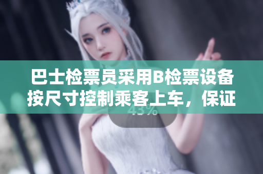 巴士检票员采用B检票设备按尺寸控制乘客上车，保证乘车秩序