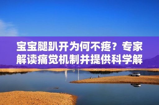 宝宝腿趴开为何不疼？专家解读痛觉机制并提供科学解释