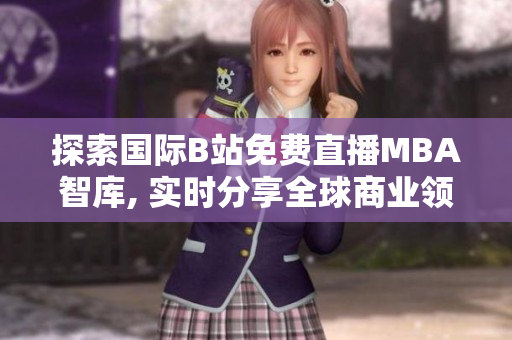 探索国际B站免费直播MBA智库, 实时分享全球商业领军人物视角