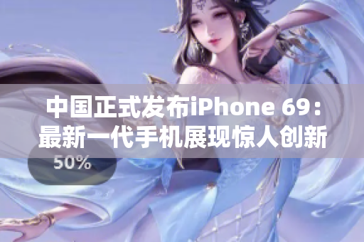 中国正式发布iPhone 69：最新一代手机展现惊人创新与科技突破