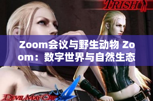 Zoom会议与野生动物 Zoom：数字世界与自然生态的奇妙对话