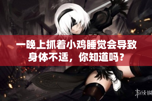 一晚上抓着小鸡睡觉会导致身体不适，你知道吗？