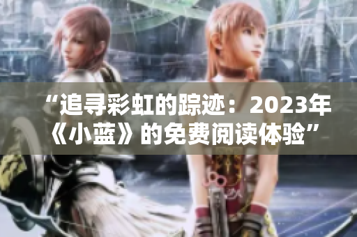 “追寻彩虹的踪迹：2023年《小蓝》的免费阅读体验”