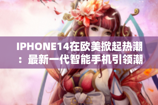 IPHONE14在欧美掀起热潮：最新一代智能手机引领潮流