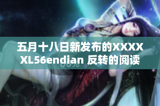 五月十八日新发布的XXXXXL56endian 反转的阅读顺序