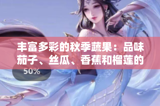丰富多彩的秋季蔬果：品味茄子、丝瓜、香蕉和榴莲的鲜美滋味