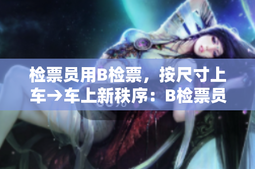 检票员用B检票，按尺寸上车→车上新秩序：B检票员调整尺寸标准