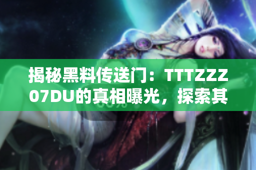 揭秘黑料传送门：TTTZZZ07DU的真相曝光，探索其背后的故事与秘密